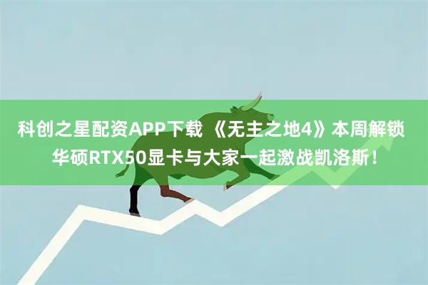 科创之星配资APP下载 《无主之地4》本周解锁 华硕RTX50显卡与大家一起激战凯洛斯！