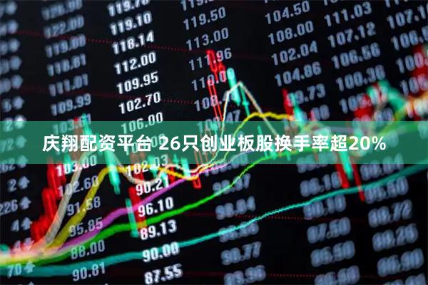 庆翔配资平台 26只创业板股换手率超20%
