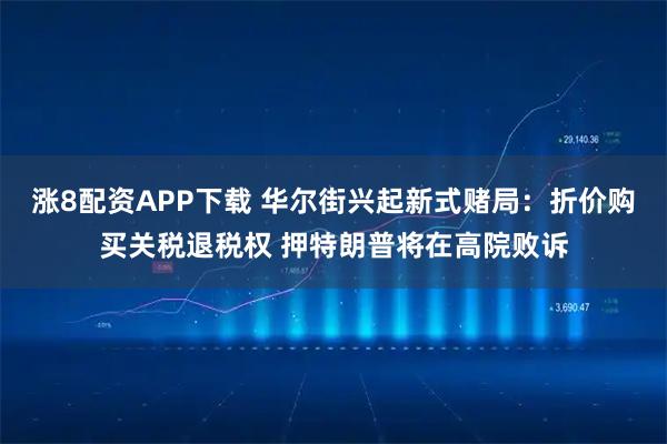 涨8配资APP下载 华尔街兴起新式赌局：折价购买关税退税权 押特朗普将在高院败诉