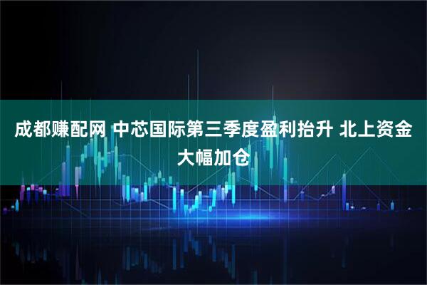 成都赚配网 中芯国际第三季度盈利抬升 北上资金大幅加仓