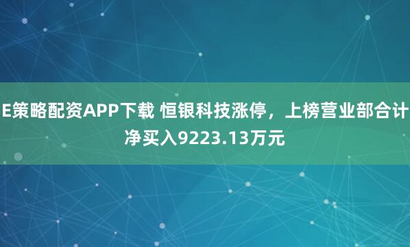 E策略配资APP下载 恒银科技涨停，上榜营业部合计净买入9223.13万元
