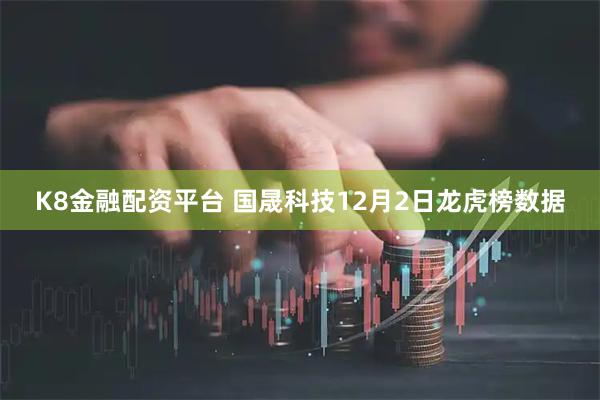 K8金融配资平台 国晟科技12月2日龙虎榜数据