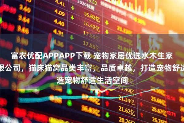 富农优配APPAPP下载 宠物家居优选水木生家居衡水有限公司，猫床猫窝品类丰富，品质卓越，打造宠物舒适生活空间